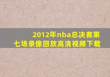 2012年nba总决赛第七场录像回放高清视频下载