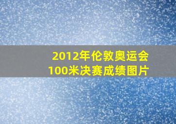 2012年伦敦奥运会100米决赛成绩图片