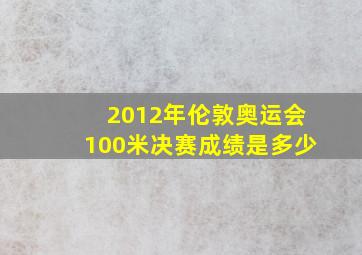 2012年伦敦奥运会100米决赛成绩是多少