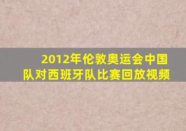 2012年伦敦奥运会中国队对西班牙队比赛回放视频