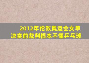 2012年伦敦奥运会女单决赛的裁判根本不懂乒乓球