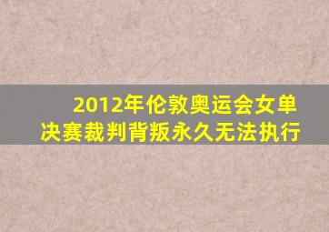 2012年伦敦奥运会女单决赛裁判背叛永久无法执行