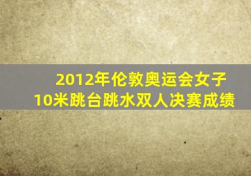 2012年伦敦奥运会女子10米跳台跳水双人决赛成绩