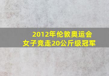 2012年伦敦奥运会女子竞走20公斤级冠军