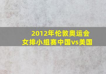 2012年伦敦奥运会女排小组赛中国vs美国