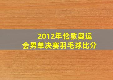 2012年伦敦奥运会男单决赛羽毛球比分