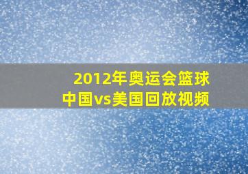 2012年奥运会篮球中国vs美国回放视频