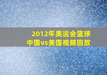 2012年奥运会篮球中国vs美国视频回放