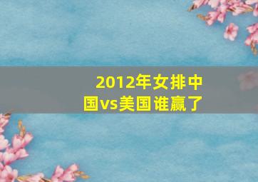 2012年女排中国vs美国谁赢了