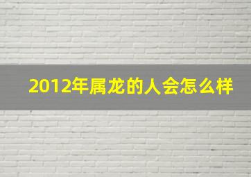 2012年属龙的人会怎么样