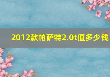 2012款帕萨特2.0t值多少钱