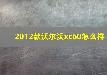 2012款沃尔沃xc60怎么样