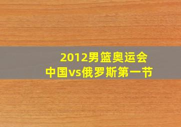 2012男篮奥运会中国vs俄罗斯第一节