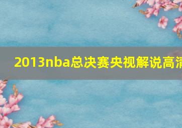 2013nba总决赛央视解说高清