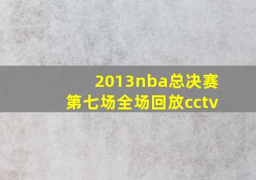 2013nba总决赛第七场全场回放cctv