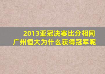 2013亚冠决赛比分相同广州恒大为什么获得冠军呢