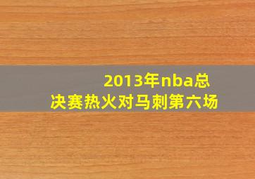 2013年nba总决赛热火对马刺第六场