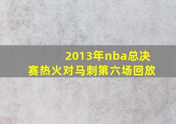 2013年nba总决赛热火对马刺第六场回放