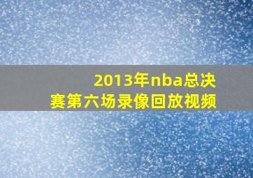 2013年nba总决赛第六场录像回放视频