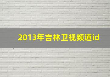 2013年吉林卫视频道id