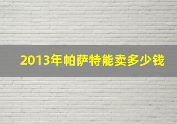 2013年帕萨特能卖多少钱