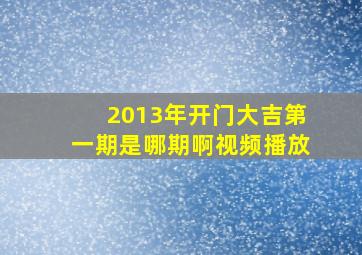 2013年开门大吉第一期是哪期啊视频播放