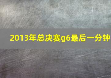 2013年总决赛g6最后一分钟