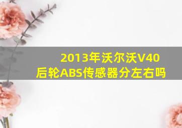 2013年沃尔沃V40后轮ABS传感器分左右吗