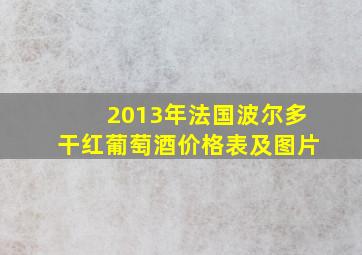 2013年法国波尔多干红葡萄酒价格表及图片