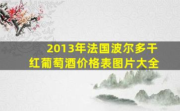 2013年法国波尔多干红葡萄酒价格表图片大全