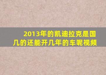 2013年的凯迪拉克是国几的还能开几年的车呢视频