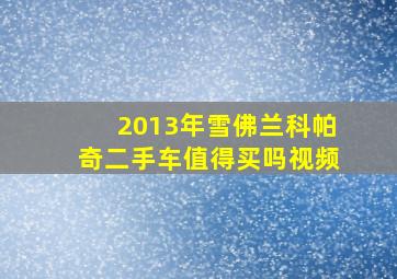 2013年雪佛兰科帕奇二手车值得买吗视频