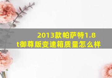 2013款帕萨特1.8t御尊版变速箱质量怎么样