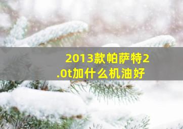 2013款帕萨特2.0t加什么机油好