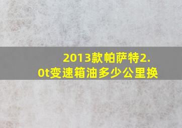 2013款帕萨特2.0t变速箱油多少公里换