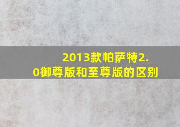 2013款帕萨特2.0御尊版和至尊版的区别