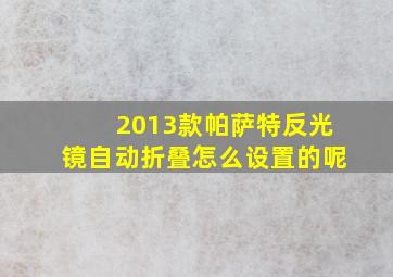 2013款帕萨特反光镜自动折叠怎么设置的呢