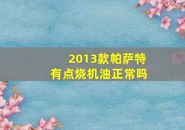 2013款帕萨特有点烧机油正常吗