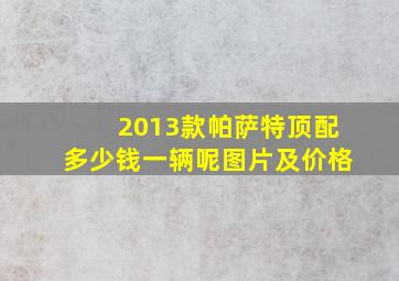 2013款帕萨特顶配多少钱一辆呢图片及价格