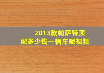 2013款帕萨特顶配多少钱一辆车呢视频