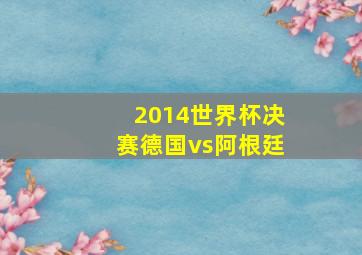 2014世界杯决赛德国vs阿根廷