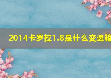 2014卡罗拉1.8是什么变速箱