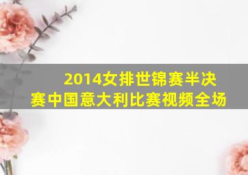 2014女排世锦赛半决赛中国意大利比赛视频全场