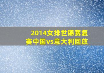 2014女排世锦赛复赛中国vs意大利回放