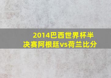 2014巴西世界杯半决赛阿根廷vs荷兰比分