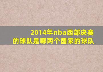 2014年nba西部决赛的球队是哪两个国家的球队