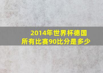 2014年世界杯德国所有比赛90比分是多少