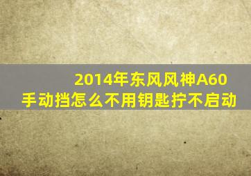 2014年东风风神A60手动挡怎么不用钥匙拧不启动