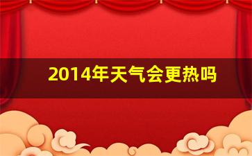 2014年天气会更热吗