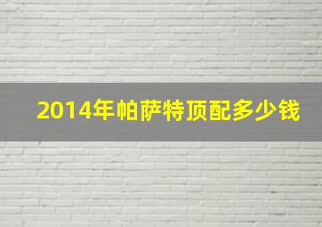 2014年帕萨特顶配多少钱